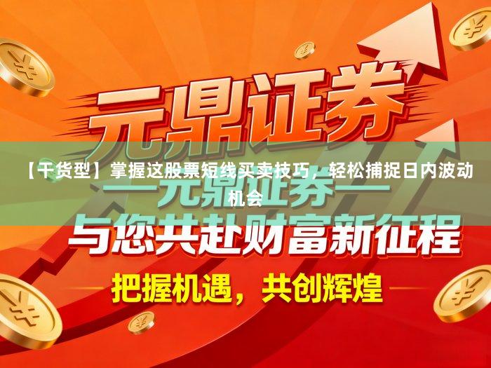 【干货型】掌握这股票短线买卖技巧，轻松捕捉日内波动机会