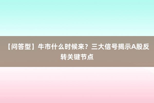 【问答型】牛市什么时候来？三大信号揭示A股反转关键节点