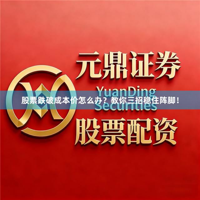 股票跌破成本价怎么办？教你三招稳住阵脚！