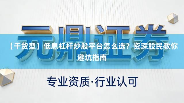 【干货型】低息杠杆炒股平台怎么选？资深股民教你避坑指南