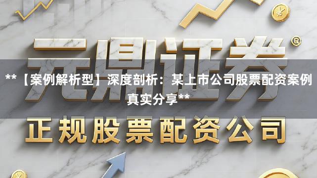 **【案例解析型】深度剖析：某上市公司股票配资案例真实分享**