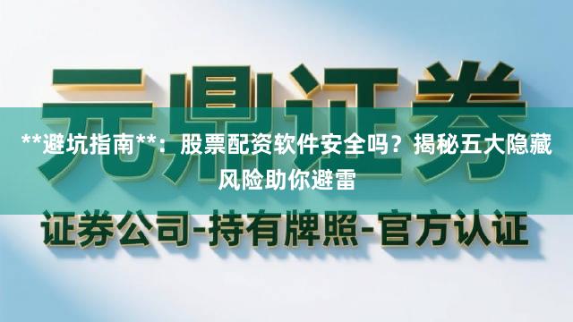 **避坑指南**：股票配资软件安全吗？揭秘五大隐藏风险助你避雷