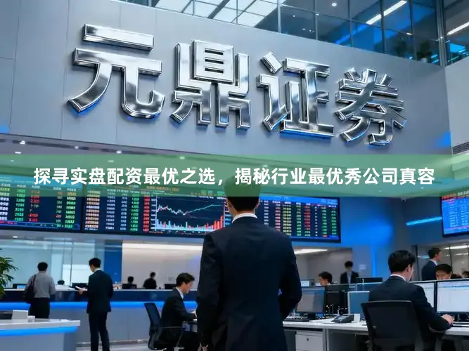 探寻实盘配资最优之选，揭秘行业最优秀公司真容