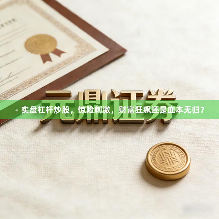 - 实盘杠杆炒股，惊险刺激，财富狂飙还是血本无归？