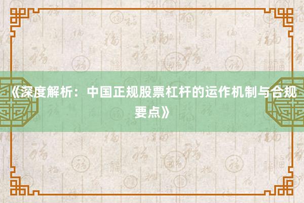《深度解析：中国正规股票杠杆的运作机制与合规要点》