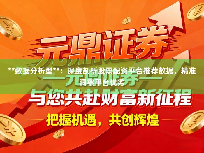 **数据分析型**：深度剖析股票配资平台推荐数据，精准洞察平台优劣