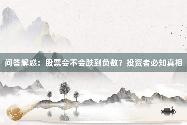 问答解惑：股票会不会跌到负数？投资者必知真相