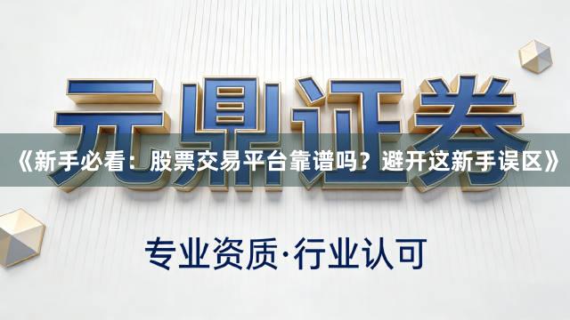 《新手必看：股票交易平台靠谱吗？避开这新手误区》