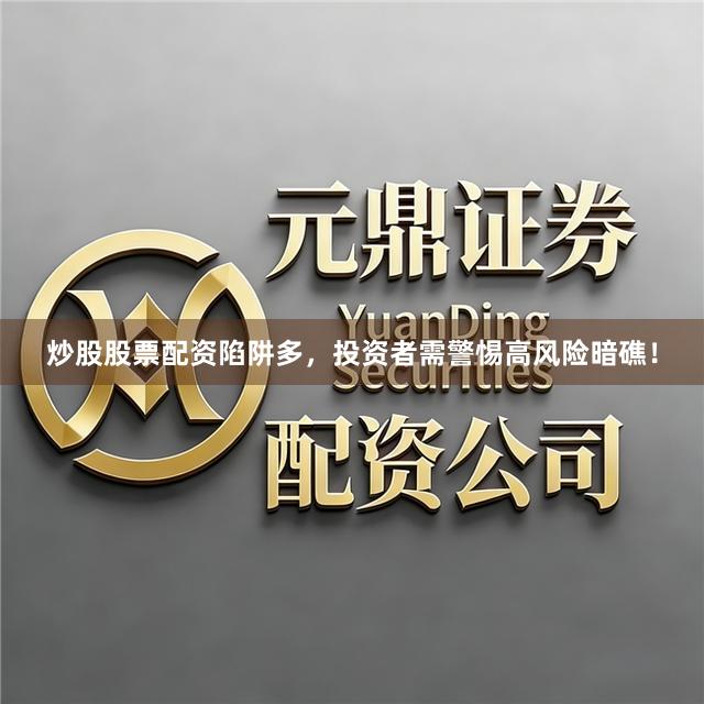 炒股股票配资陷阱多，投资者需警惕高风险暗礁！