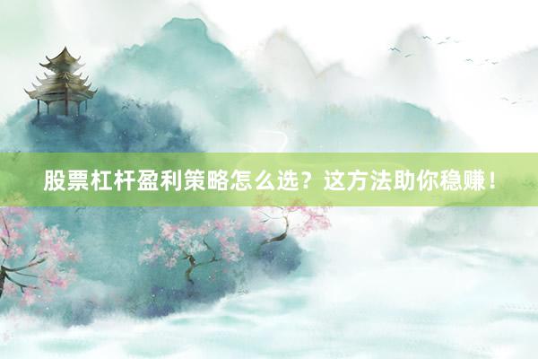 股票杠杆盈利策略怎么选？这方法助你稳赚！
