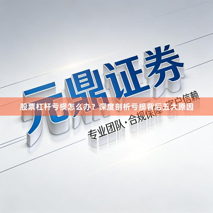 股票杠杆亏损怎么办？深度剖析亏损背后五大原因