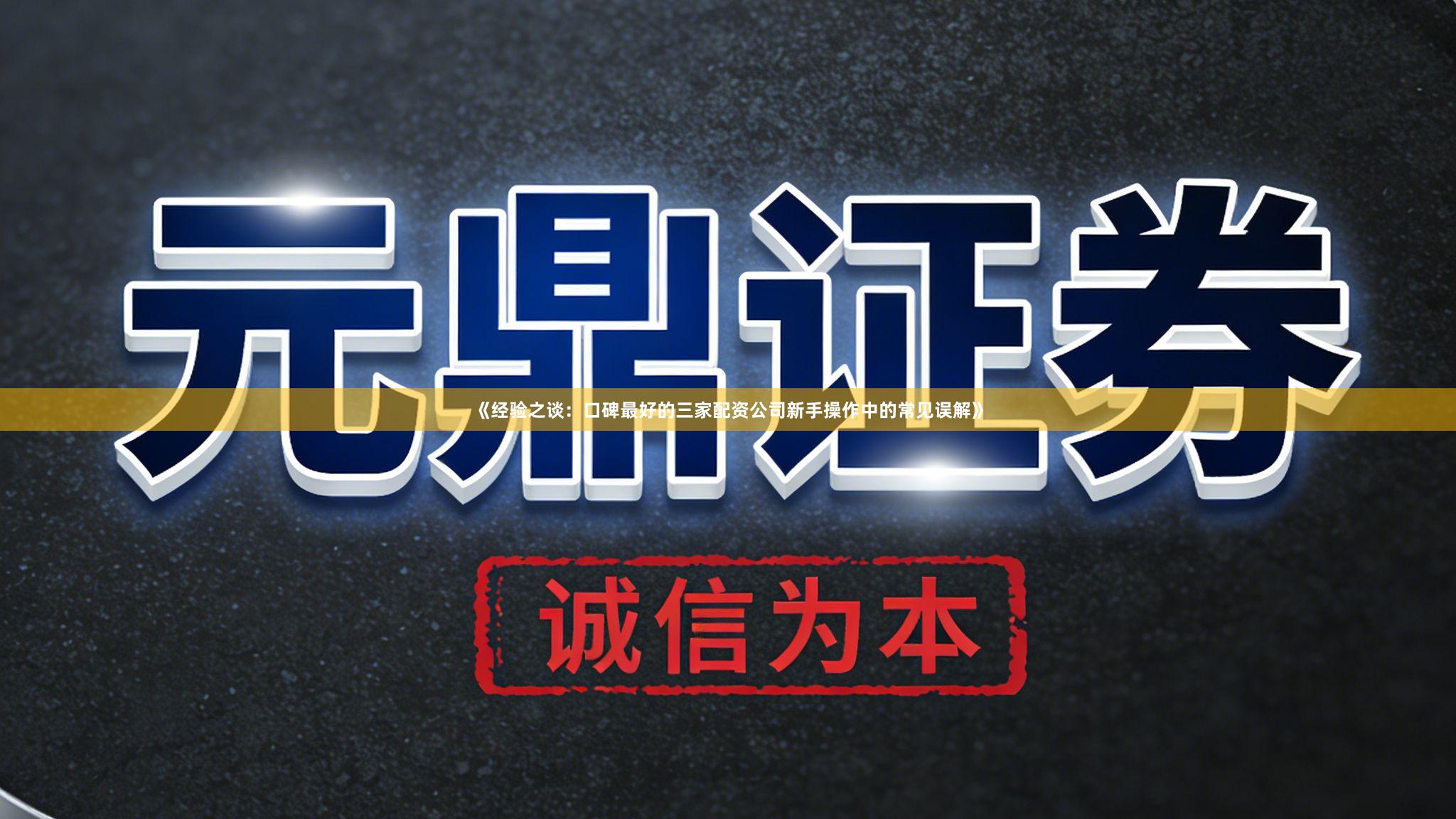 《经验之谈：口碑最好的三家配资公司新手操作中的常见误解》