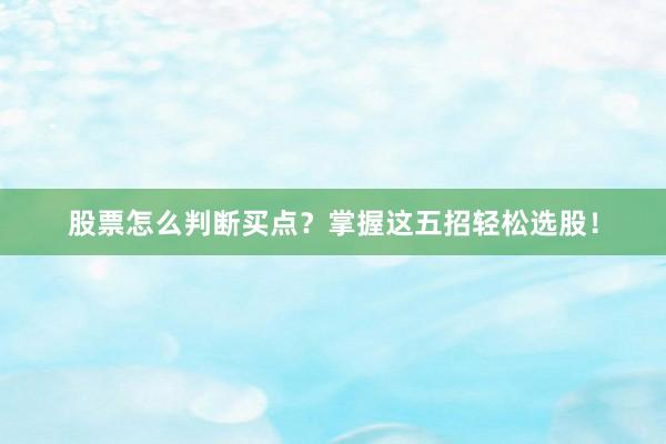 股票怎么判断买点？掌握这五招轻松选股！