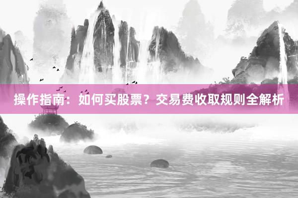 操作指南：如何买股票？交易费收取规则全解析