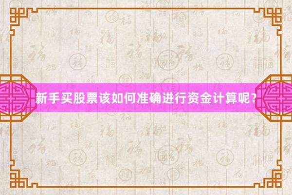 新手买股票该如何准确进行资金计算呢？