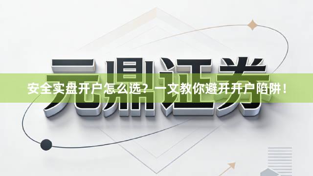 安全实盘开户怎么选？一文教你避开开户陷阱！