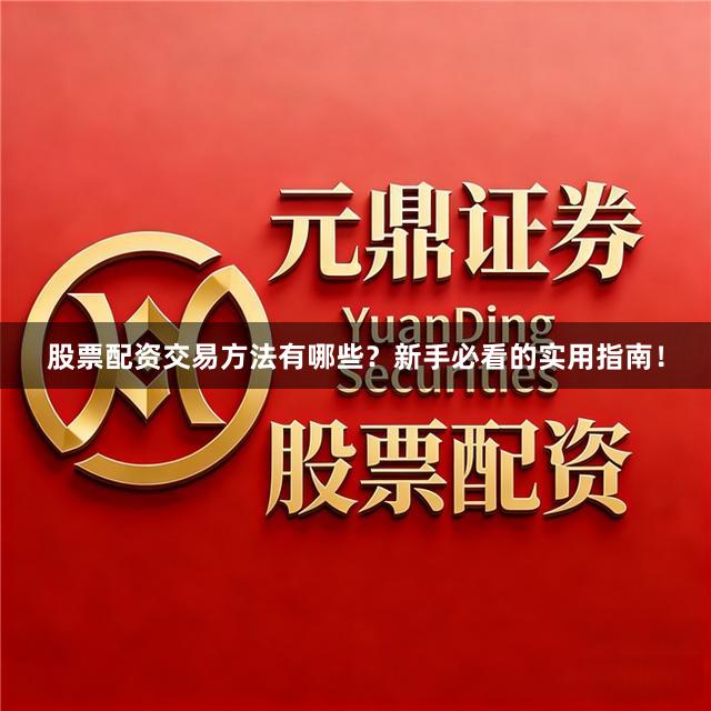 股票配资交易方法有哪些？新手必看的实用指南！