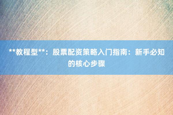 **教程型**：股票配资策略入门指南：新手必知的核心步骤