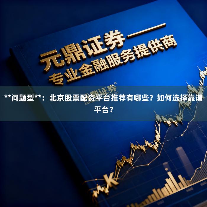 **问题型**：北京股票配资平台推荐有哪些？如何选择靠谱平台？