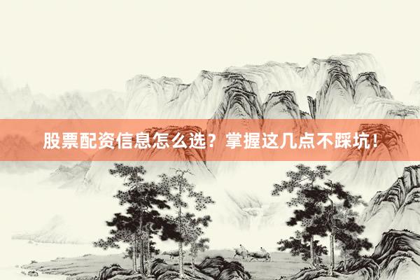 股票配资信息怎么选？掌握这几点不踩坑！