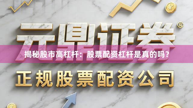 揭秘股市高杠杆：股票配资杠杆是真的吗？
