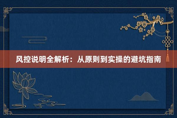 风控说明全解析：从原则到实操的避坑指南