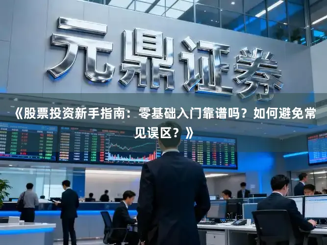 《股票投资新手指南：零基础入门靠谱吗？如何避免常见误区？》