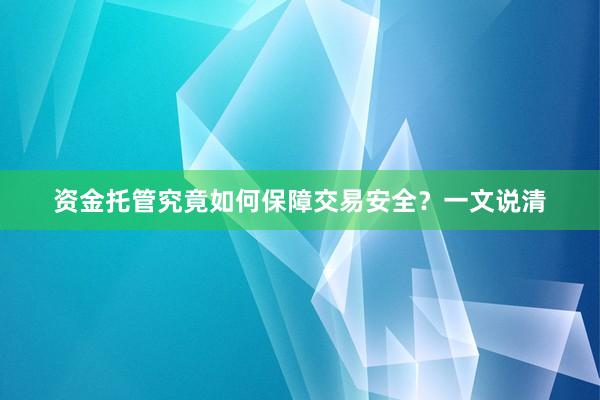 资金托管究竟如何保障交易安全？一文说清