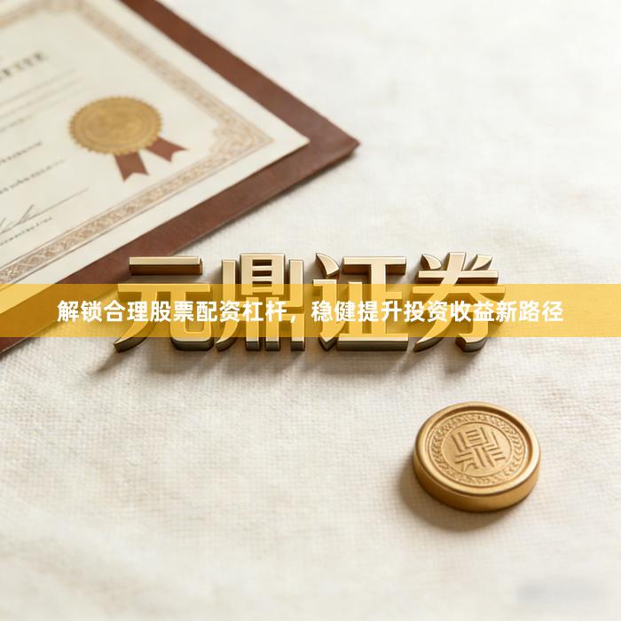 解锁合理股票配资杠杆，稳健提升投资收益新路径