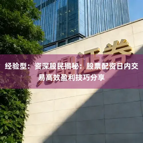 经验型：资深股民揭秘：股票配资日内交易高效盈利技巧分享