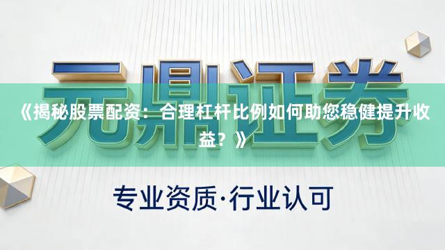 《揭秘股票配资：合理杠杆比例如何助您稳健提升收益？》