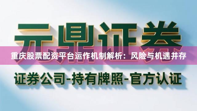 重庆股票配资平台运作机制解析：风险与机遇并存