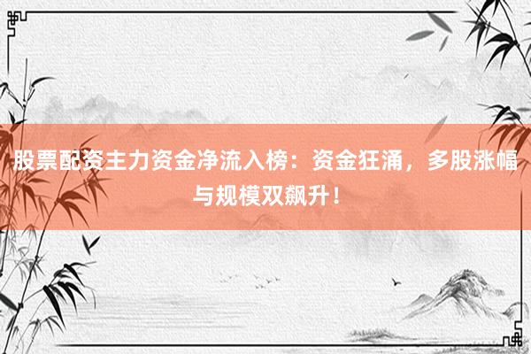 股票配资主力资金净流入榜：资金狂涌，多股涨幅与规模双飙升！