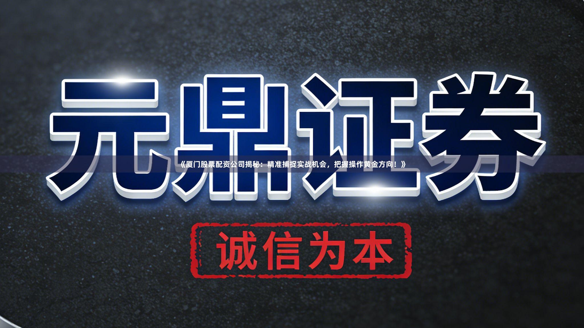 《厦门股票配资公司揭秘：精准捕捉实战机会，把握操作黄金方向！》