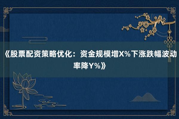 《股票配资策略优化：资金规模增X%下涨跌幅波动率降Y%》