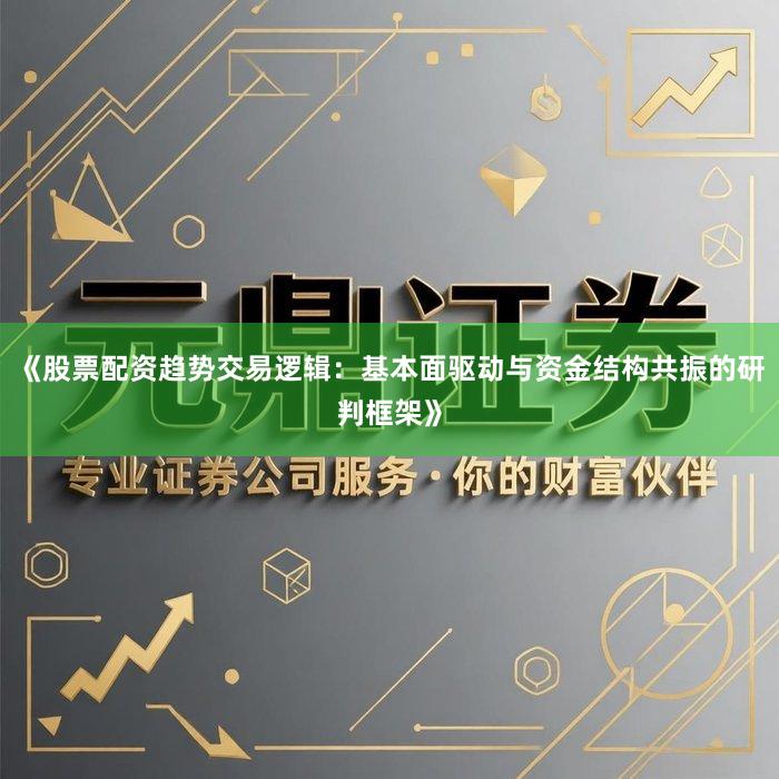 《股票配资趋势交易逻辑：基本面驱动与资金结构共振的研判框架》