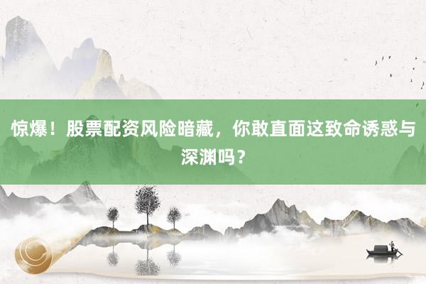 惊爆！股票配资风险暗藏，你敢直面这致命诱惑与深渊吗？