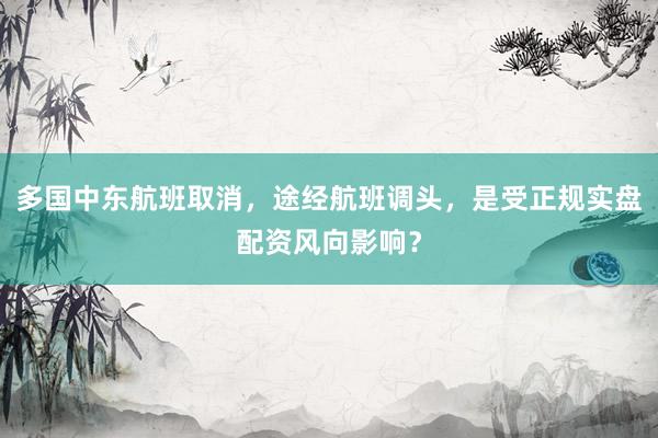 多国中东航班取消，途经航班调头，是受正规实盘配资风向影响？