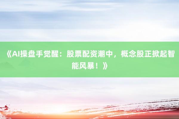 《AI操盘手觉醒：股票配资潮中，概念股正掀起智能风暴！》