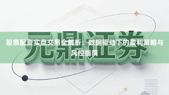 股票配资实盘交易全解析:数据驱动下的盈利策略与风控指南