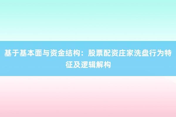 基于基本面与资金结构：股票配资庄家洗盘行为特征及逻辑解构