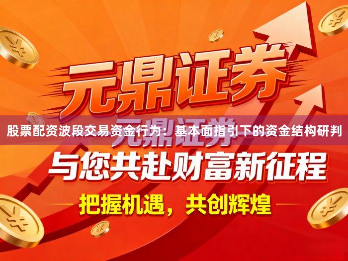 股票配资波段交易资金行为:基本面指引下的资金结构研判