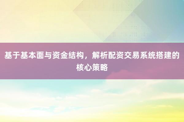 基于基本面与资金结构，解析配资交易系统搭建的核心策略