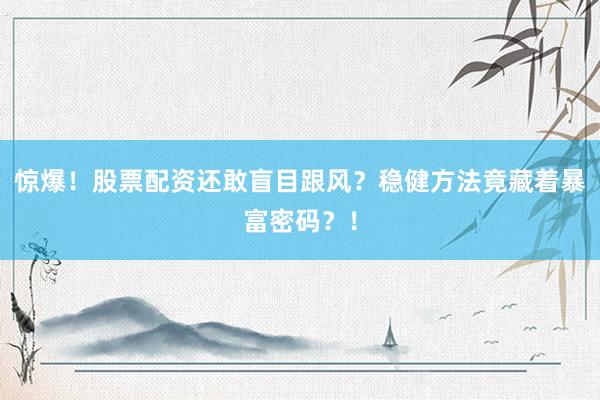 惊爆！股票配资还敢盲目跟风？稳健方法竟藏着暴富密码？！