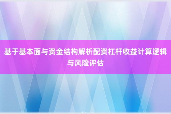 基于基本面与资金结构解析配资杠杆收益计算逻辑与风险评估