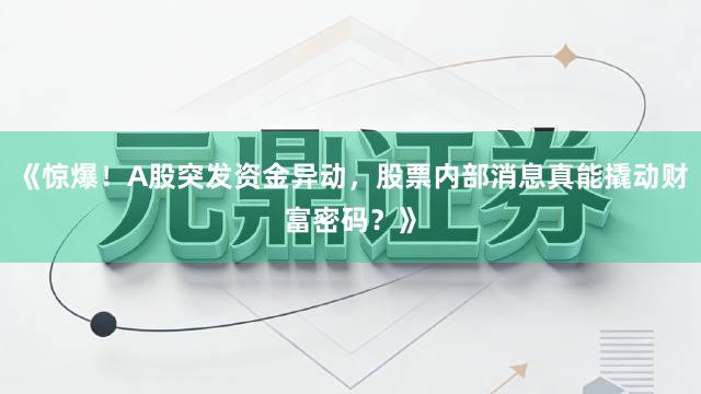 《惊爆！A股突发资金异动，股票内部消息真能撬动财富密码？》