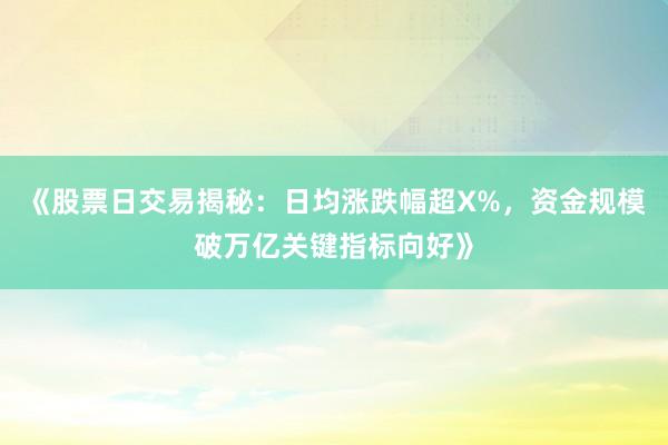 《股票日交易揭秘：日均涨跌幅超X%，资金规模破万亿关键指标向好》