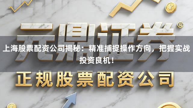 上海股票配资公司揭秘：精准捕捉操作方向，把握实战投资良机！