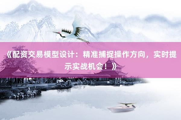《配资交易模型设计：精准捕捉操作方向，实时提示实战机会！》