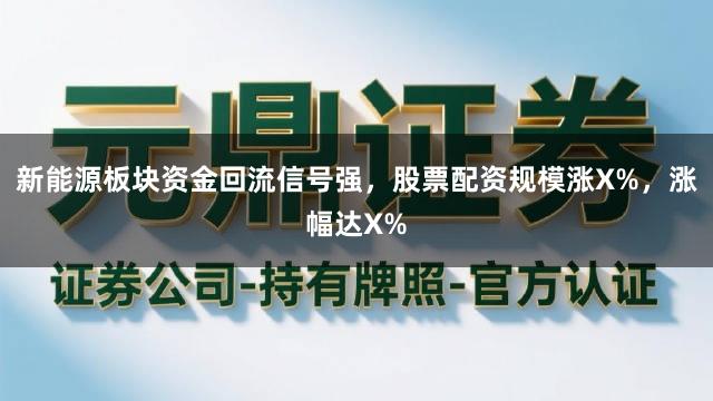 新能源板块资金回流信号强，股票配资规模涨X%，涨幅达X%